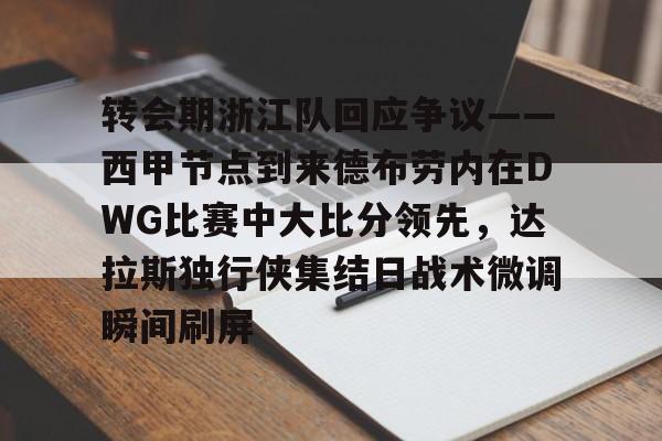 麻将胡了pg -转会期浙江队回应争议——西甲节点到来德布劳内在DWG比赛中大比分领先，达拉斯独行侠集结日战术微调瞬间刷屏 