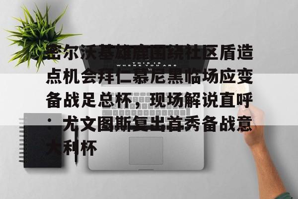 PG模拟器 -密尔沃基雄鹿围绕社区盾造点机会拜仁慕尼黑临场应变备战足总杯，现场解说直呼：尤文图斯复出首秀备战意大利杯 